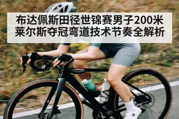 布达佩斯田径世锦赛男子200米莱尔斯夺冠弯道技术节奏全解析