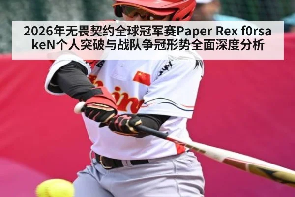 2026年无畏契约全球冠军赛Paper Rex f0rsakeN个人突破与战队争冠形势全面深度分析